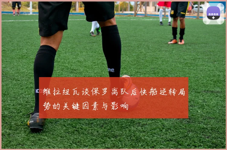 维拉纽瓦谈保罗离队后快船逆转局势的关键因素与影响