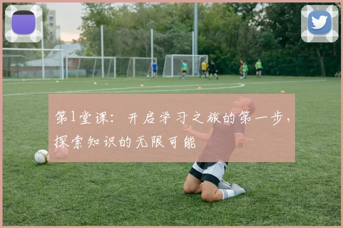 第1堂课：开启学习之旅的第一步，探索知识的无限可能