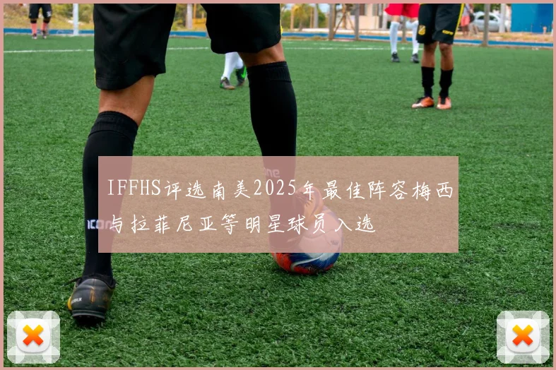 IFFHS评选南美2025年最佳阵容梅西与拉菲尼亚等明星球员入选