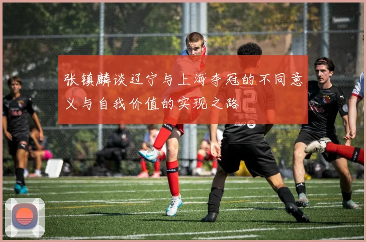 张镇麟谈辽宁与上海夺冠的不同意义与自我价值的实现之路