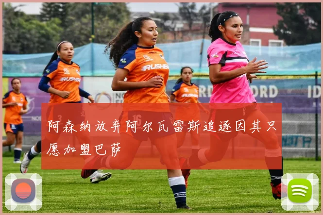 阿森纳放弃阿尔瓦雷斯追逐因其只愿加盟巴萨