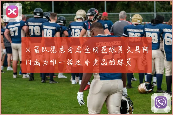 火箭队愿意考虑全明星球员交易阿门成为唯一接近非卖品的球员