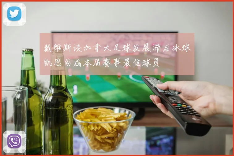 戴维斯谈加拿大足球发展滞后冰球凯恩或成本届赛事最佳球员