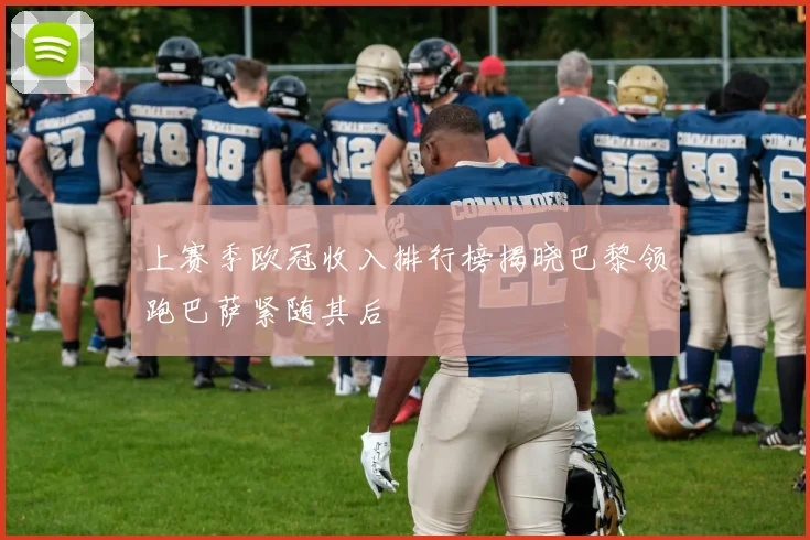 上赛季欧冠收入排行榜揭晓巴黎领跑巴萨紧随其后