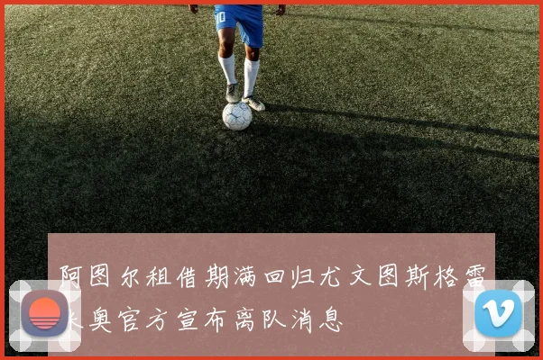 阿图尔租借期满回归尤文图斯格雷米奥官方宣布离队消息